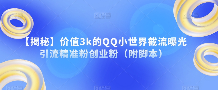 【揭秘】价值3k的QQ小世界截流曝光引流精准粉创业粉（附脚本）-源创资源网