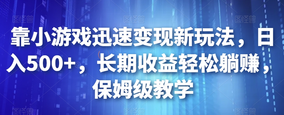 靠小游戏迅速变现新玩法，日入500+，长期收益轻松躺赚，保姆级教学【揭秘】-源创资源网