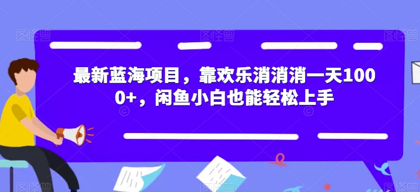 最新蓝海项目，靠欢乐消消消一天1000+，闲鱼小白也能轻松上手【揭秘】-源创资源网