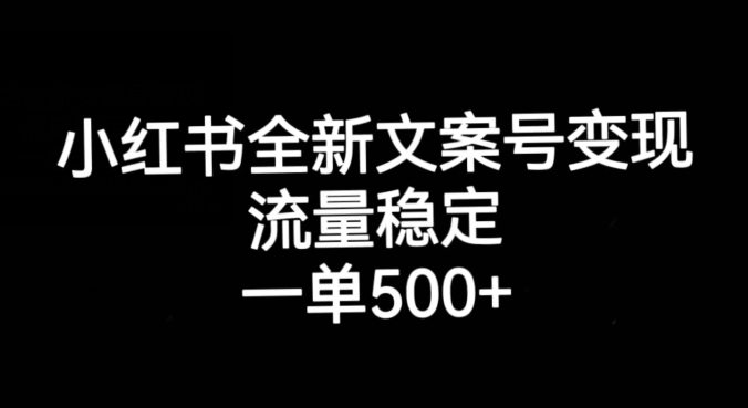 小红书全新文案号变现，流量稳定，一单收入500+-源创资源网