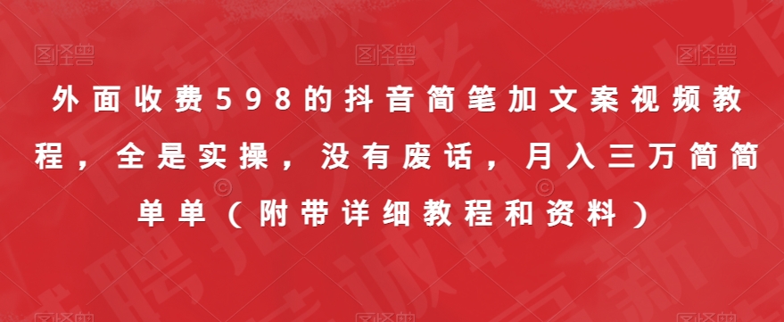 外面收费598的抖音简笔加文案视频教程，全是实操，没有废话，月入三万简简单单（附带详细教程和资料）-源创资源网