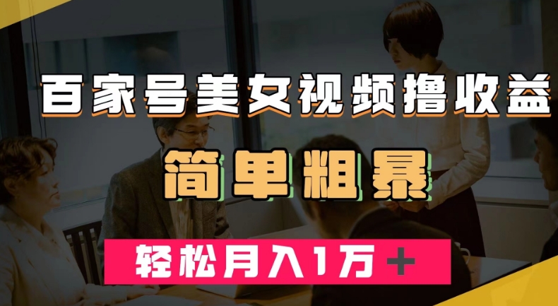百家号美女视频撸收益，几分钟一条视频，轻松月入万元【揭秘】-源创资源网
