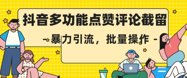 抖音多功能点赞评论截留，暴力引流，批量操作【揭秘】-源创资源网