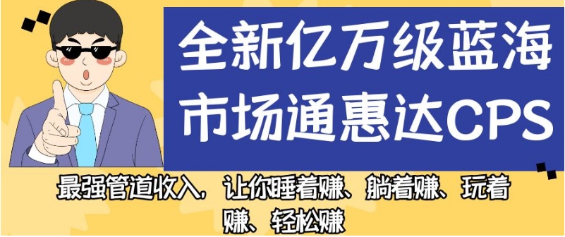 全新亿万级蓝海市场通惠达cps，最强管道收入，让你睡着赚、躺着赚、玩着赚、轻松赚【揭秘】-源创资源网