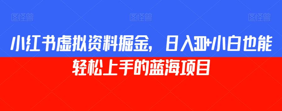 小红书虚拟资料掘金，日入300+小白也能轻松上手的蓝海项目【揭秘】-源创资源网
