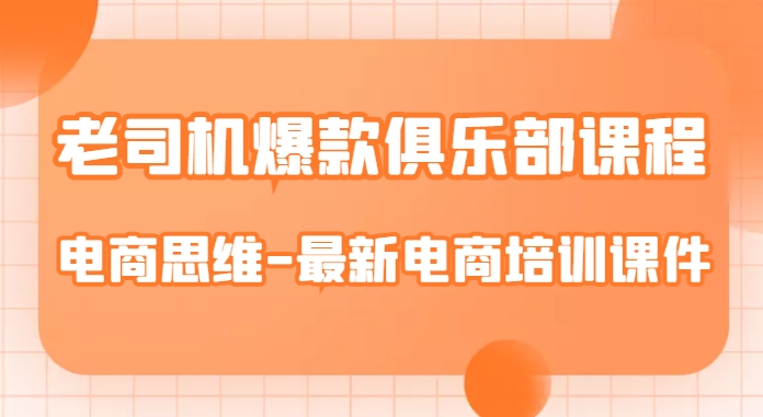 老司机爆款俱乐部课程-电商思维-最新电商培训课件-源创资源网
