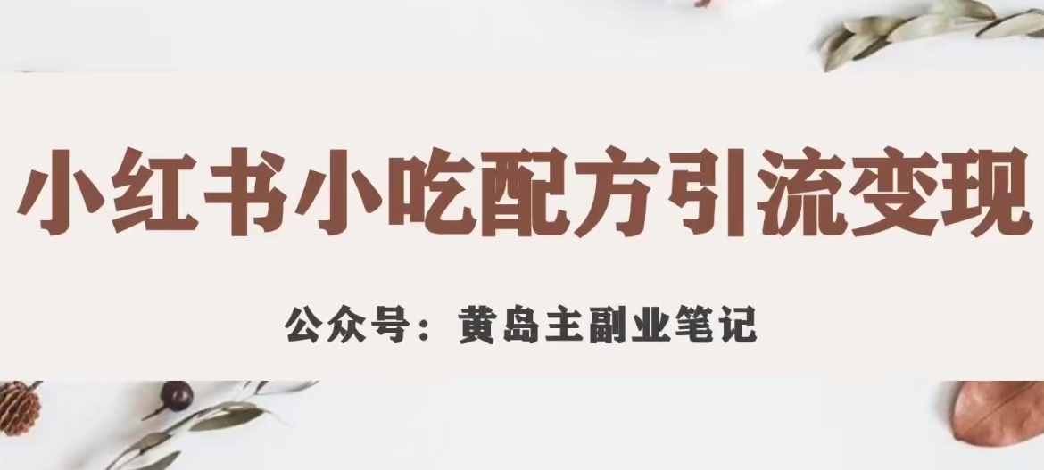 黄岛主·小红书小吃配方引流变现项目，花988买来拆解成视频版课程分享-源创资源网