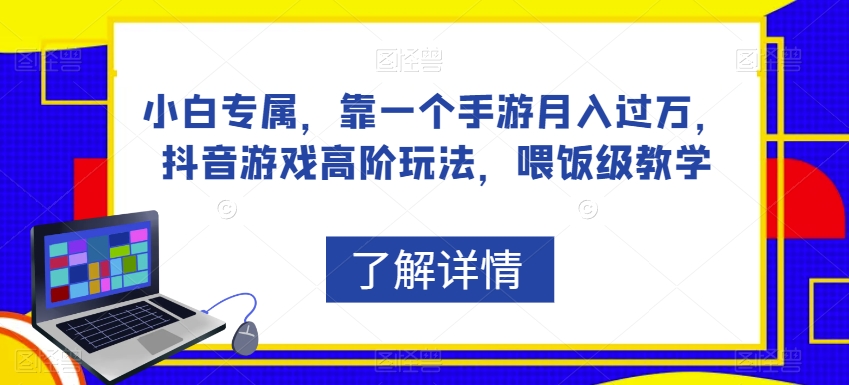 小白专属，靠一个手游月入过万，抖音游戏高阶玩法，喂饭级教学-源创资源网