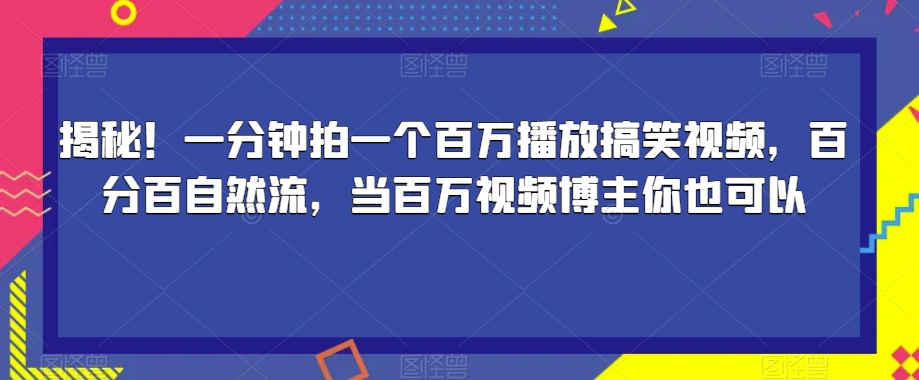揭秘！一分钟拍一个百万播放搞笑视频，百分百自然流，当百万视频博主你也可以-源创资源网