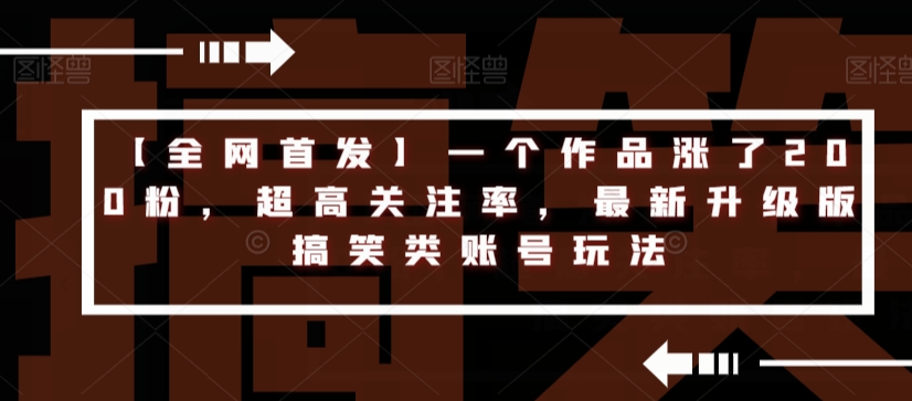 【全网首发】一个作品涨了200粉，超高关注率，最新升级版搞笑类账号玩法-源创资源网