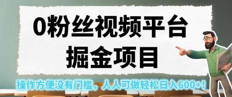 0粉丝视频平台掘金项目，操作方便没有门槛，人人可做轻松日入600+！【揭秘】-源创资源网