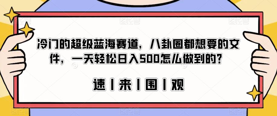 冷门的超级蓝海赛道，八卦圈都想要的文件，一天轻松日入500怎么做到的？【揭秘】-源创资源网