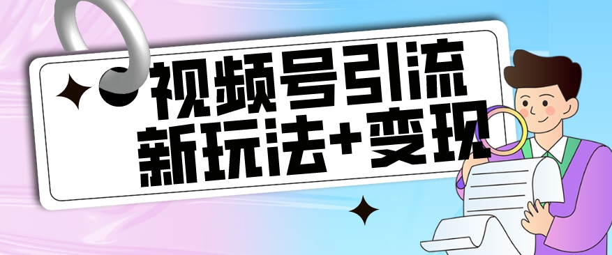 【玩法揭秘】视频号引流新玩法+变现思路，本玩法不限流不封号-源创资源网