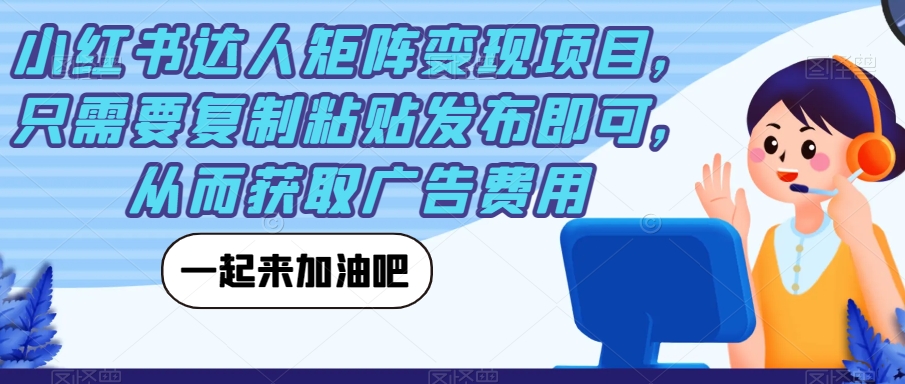 小红书达人矩阵变现项目，只需要复制粘贴发布即可，从而获取广告费用-源创资源网
