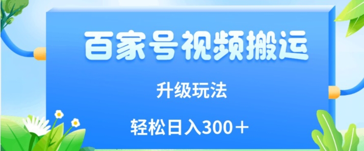百家号视频搬运新玩法，简单操作，附保姆级教程，小白也可轻松日入300＋【揭秘】-源创资源网