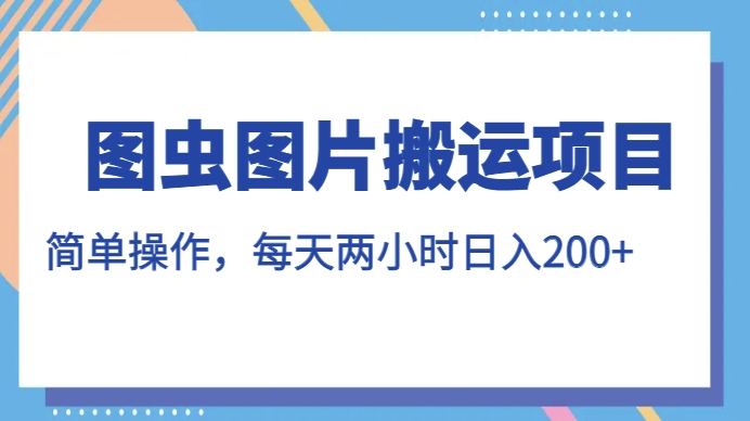 图虫图片搬运项目，简单操作，每天两小时，日入200+【揭秘】-源创资源网