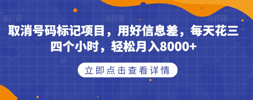 取消号码标记项目，用好信息差，每天花三四个小时，轻松月入8000+【揭秘】-源创资源网