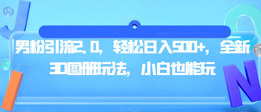 男粉引流2.0，轻松日入500+，全新3D图册玩法，小白也能玩【揭秘】-源创资源网
