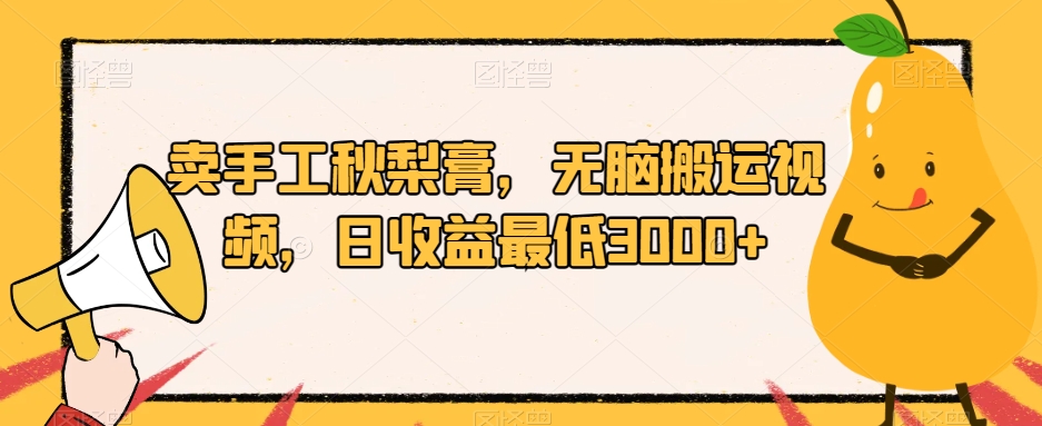 卖手工秋梨膏，无脑搬运视频，日收益最低3000+【揭秘】-源创资源网