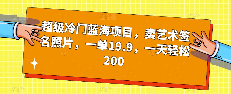 超级冷门蓝海项目，卖艺术签名照片，一单19.9，一天轻松200-源创资源网