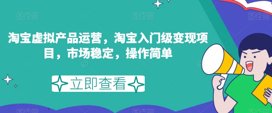 淘宝虚拟产品运营，淘宝入门级变现项目，市场稳定，操作简单-源创资源网