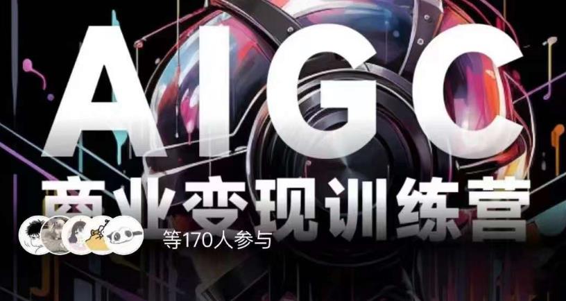 AIGC商业变现训练营，AI时代来临，焦虑不如行动，躬身入局是最好的选择-源创资源网