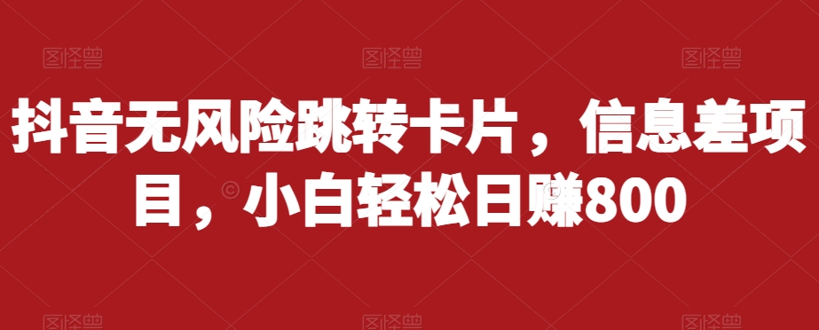 抖音无风险跳转卡片，信息差项目，小白轻松日赚800-源创资源网
