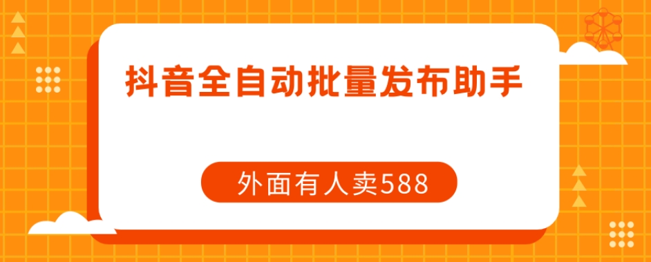 【原创开发】外面卖588抖音全自动批量发布助手-源创资源网