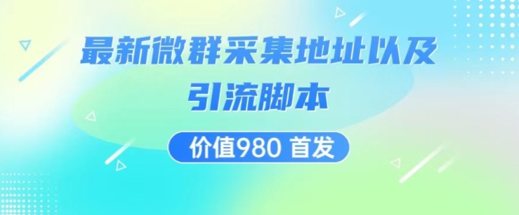 价值980最新微信群采集网址以及微群引流脚本，解放双手，全自动引流-源创资源网