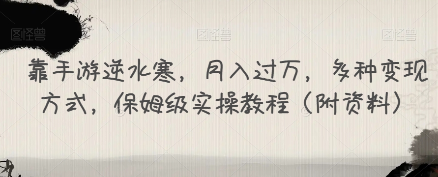 靠手游逆水寒，月入过万，多种变现方式，保姆级实操教程（附资料）-源创资源网