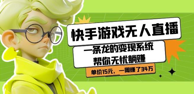 快手游戏无人直播：一条龙的变现系统帮你无忧躺赚单价15元，一周赚了34万-源创资源网
