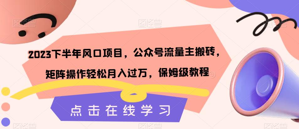 2023下半年风口项目，公众号流量主搬砖，矩阵操作轻松月入过万，保姆级教程-源创资源网