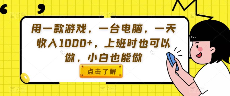 用一款游戏，一台电脑，一天收入1000+，上班时也可以做，小白也能做【揭秘】-源创资源网