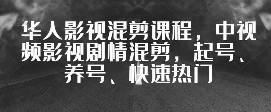 华人影视混剪课程，中视频影视剧情混剪，起号、养号、快速热门-源创资源网