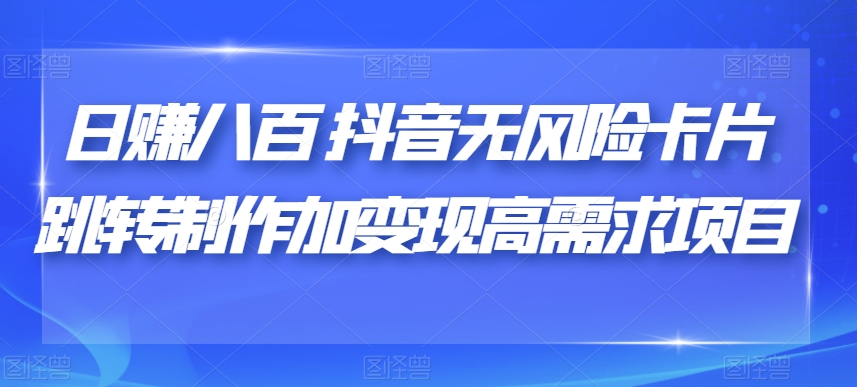 日赚八百抖音无风险卡片跳转制作加变现高需求项目【揭秘】-源创资源网