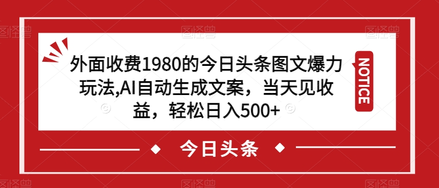 外面收费1980的今日头条图文爆力玩法，AI自动生成文案，当天见收益，轻松日入500+【揭秘】-源创资源网
