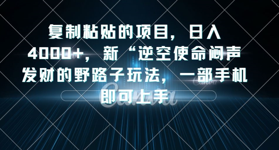 复制粘贴的项目，日入4000+，新“逆空使命“闷声发财的野路子玩法，一部手机即可上手-源创资源网