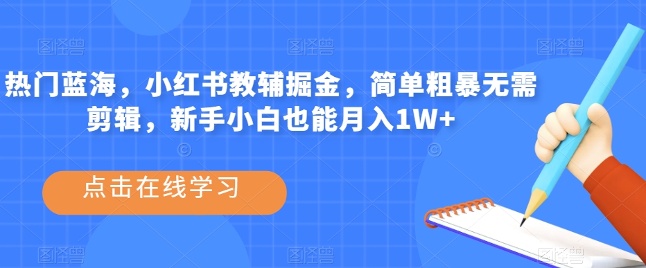 热门蓝海，小红书教辅掘金，简单粗暴无需剪辑，新手小白也能月入1W+【揭秘】-源创资源网