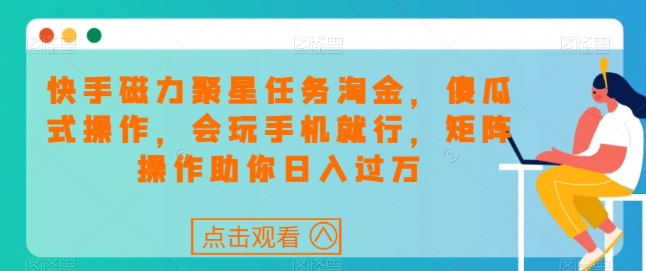 快手磁力聚星任务淘金，傻瓜式操作，会玩手机就行，矩阵操作助你日入过万-源创资源网