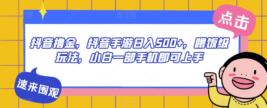 抖音撸金，抖音手游日入500+，喂饭级玩法，小白一部手机即可上手【揭秘】-源创资源网