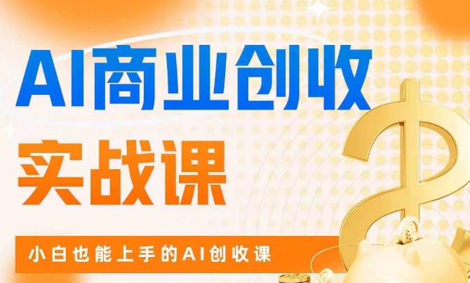 AI商业掘金实战课，小白也能上手的AI创收课-源创资源网