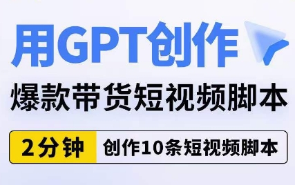 用GPT创作爆款带货短视频脚本，2分钟创作10条短视频脚本-源创资源网
