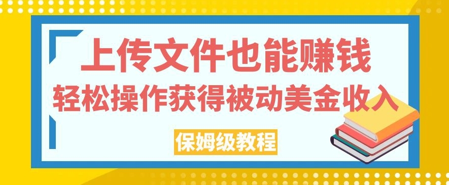 上传文件也能赚钱，轻松操作获得被动美金收入，保姆级教程【揭秘】-源创资源网