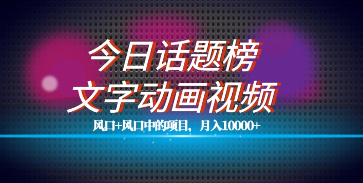 最新今日话题+文字动画视频风口项目教程，单条作品百万流量，月入10000+【揭秘】-源创资源网