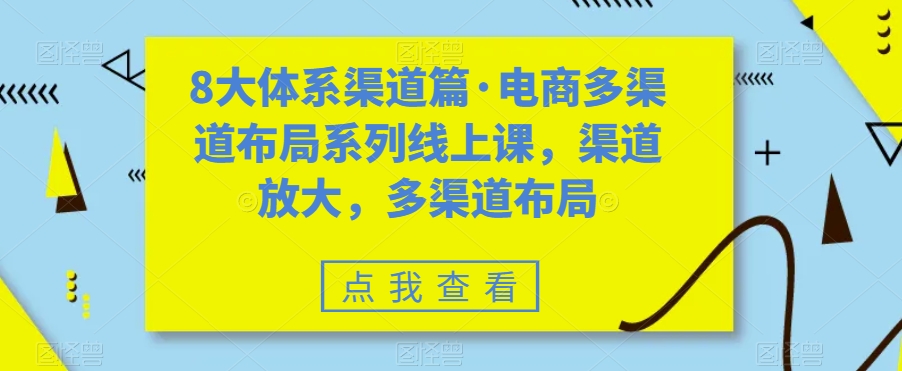 8大体系渠道篇·电商多渠道布局系列线上课，渠道放大，多渠道布局-源创资源网
