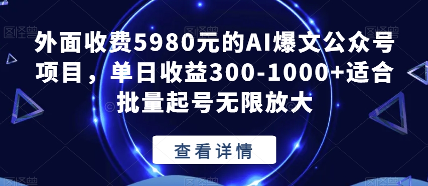 外面收费5980元的AI爆文公众号项目，单日收益300-1000+适合批量起号无限放大【揭秘】-源创资源网