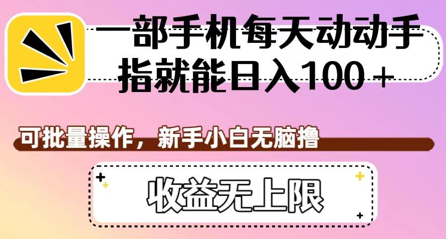 一部手机每天动动手指就能日入100+，可批量操作，新手小白无脑撸，收益无上限【揭秘】-源创资源网