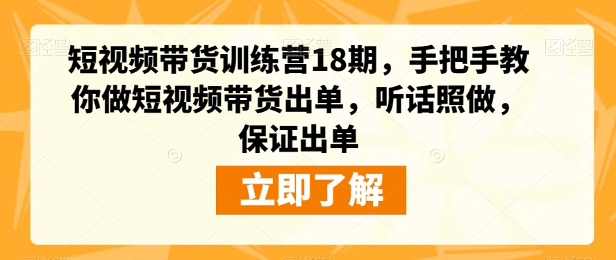 短视频带货训练营18期，手把手教你做短视频带货出单，听话照做，保证出单-源创资源网
