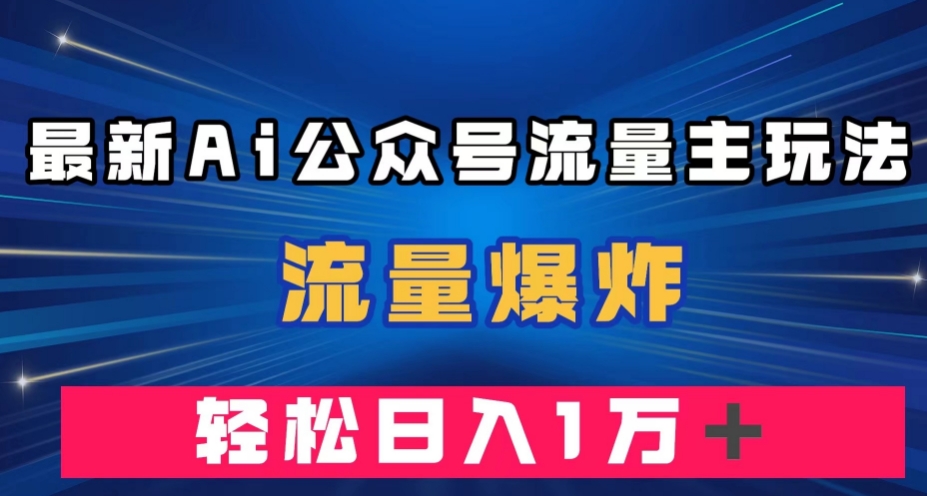 最新AI公众号流量主玩法，流量爆炸，轻松月入一万＋【揭秘】-源创资源网