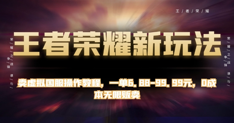 王者荣耀新玩法，卖虚拟国服操作教程，一单6.88-99.99元，0成本无限贩卖【揭秘】-源创资源网